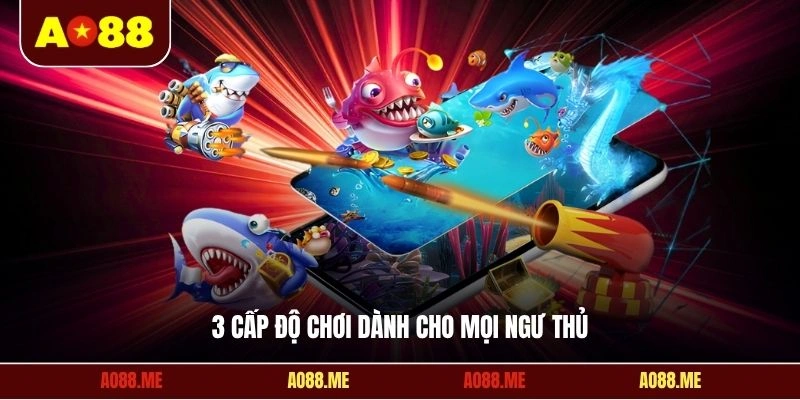3 cấp độ chơi dành cho mọi ngư thủ
