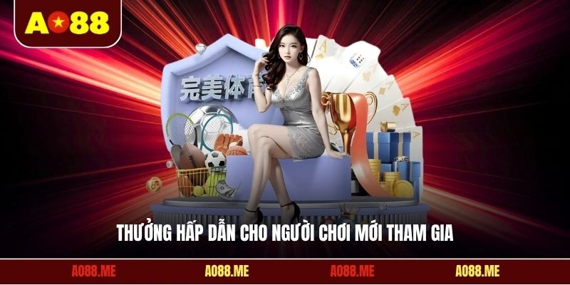 Thưởng hấp dẫn cho người chơi mới tham gia